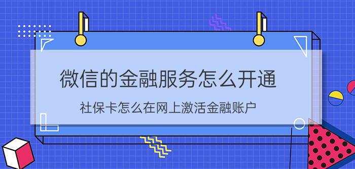 微信的金融服务怎么开通 社保卡怎么在网上激活金融账户？